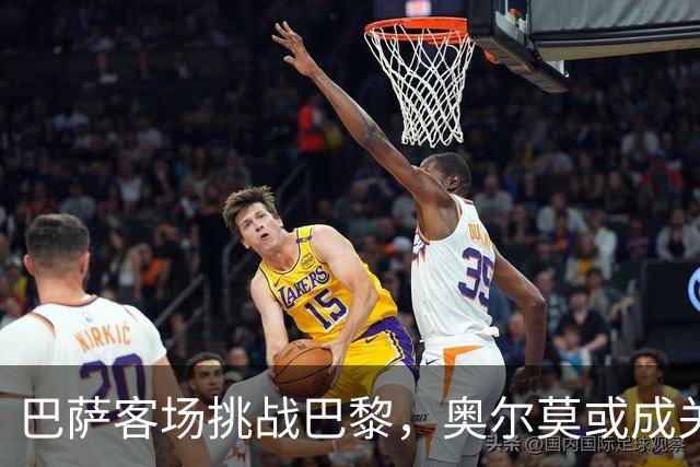 巴萨客场挑战巴黎，奥尔莫或成关键棋子